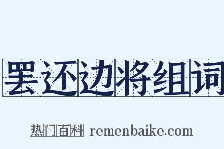 罢还边将组词是什么意思的图片